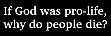 If God was pro-life, why do people die?
